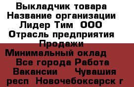 Выкладчик товара › Название организации ­ Лидер Тим, ООО › Отрасль предприятия ­ Продажи › Минимальный оклад ­ 1 - Все города Работа » Вакансии   . Чувашия респ.,Новочебоксарск г.